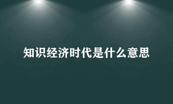 知识经济时代是什么意思