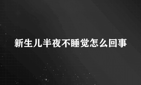 新生儿半夜不睡觉怎么回事