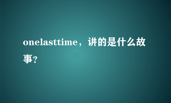 onelasttime，讲的是什么故事？