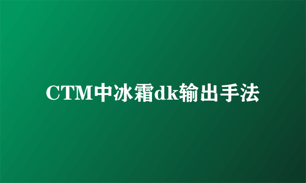 CTM中冰霜dk输出手法