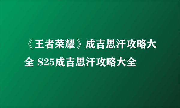 《王者荣耀》成吉思汗攻略大全 S25成吉思汗攻略大全