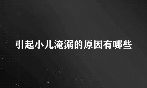 引起小儿淹溺的原因有哪些