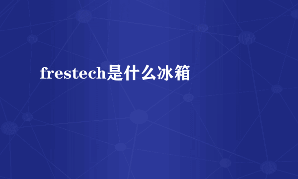 frestech是什么冰箱