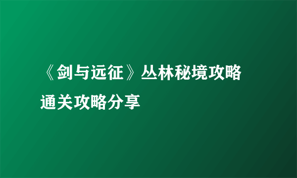 《剑与远征》丛林秘境攻略  通关攻略分享