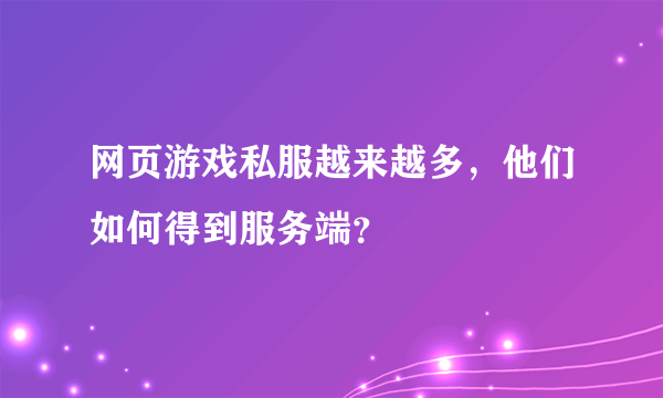 网页游戏私服越来越多，他们如何得到服务端？