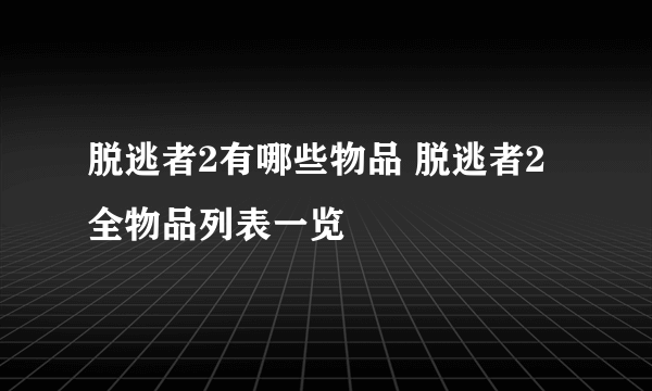 脱逃者2有哪些物品 脱逃者2全物品列表一览