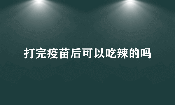 打完疫苗后可以吃辣的吗