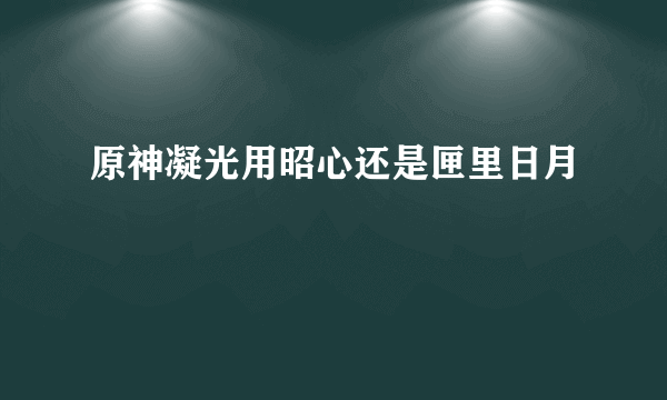 原神凝光用昭心还是匣里日月