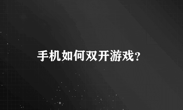 手机如何双开游戏？