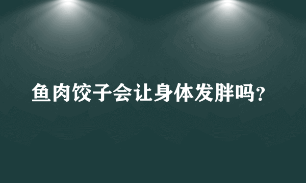 鱼肉饺子会让身体发胖吗？