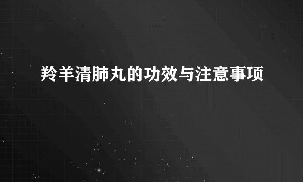 羚羊清肺丸的功效与注意事项