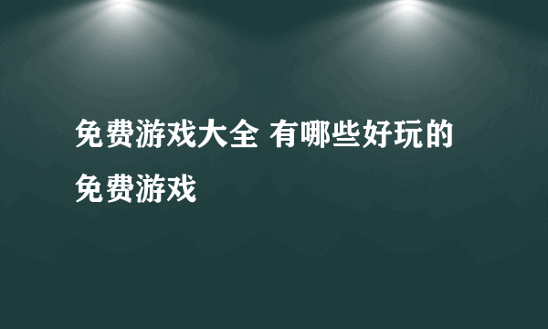 免费游戏大全 有哪些好玩的免费游戏