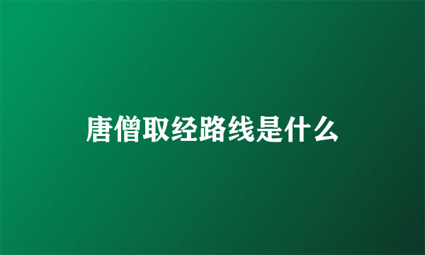 唐僧取经路线是什么