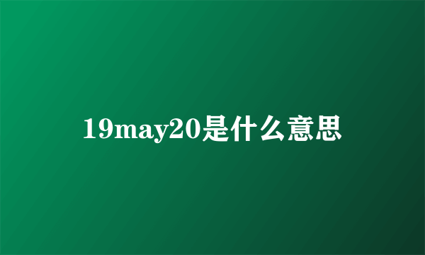 19may20是什么意思