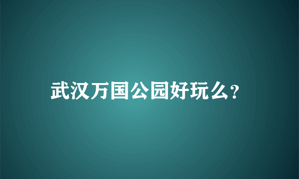 武汉万国公园好玩么？