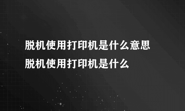 脱机使用打印机是什么意思 脱机使用打印机是什么