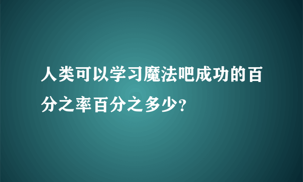 人类可以学习魔法吧成功的百分之率百分之多少？