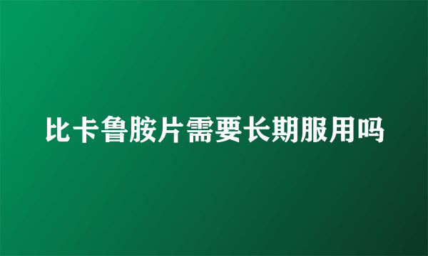 比卡鲁胺片需要长期服用吗