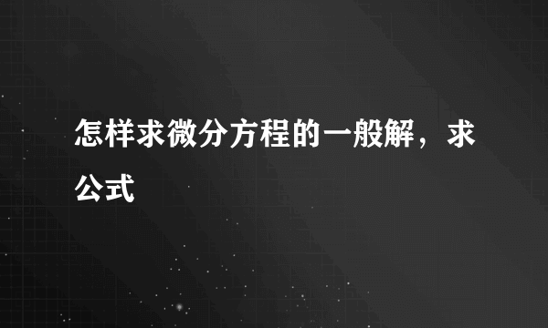 怎样求微分方程的一般解，求公式