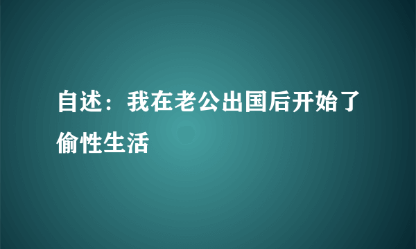 自述：我在老公出国后开始了偷性生活