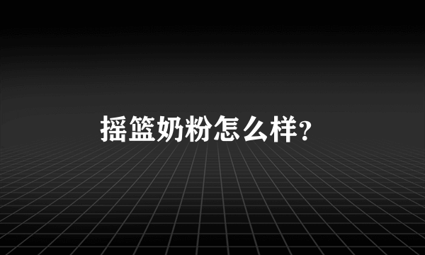 摇篮奶粉怎么样？