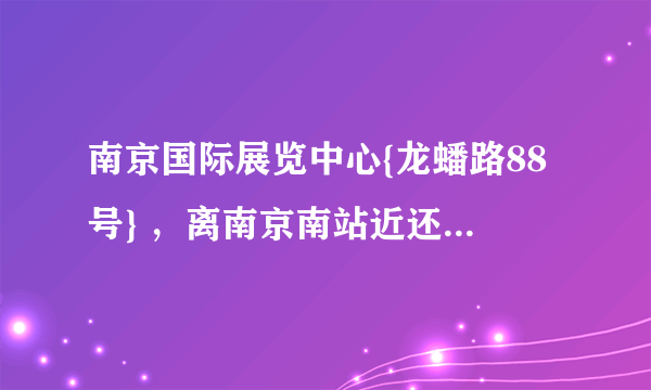 南京国际展览中心{龙蟠路88号} ，离南京南站近还是南京站近 ？