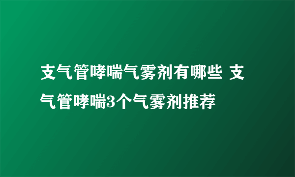 支气管哮喘气雾剂有哪些 支气管哮喘3个气雾剂推荐