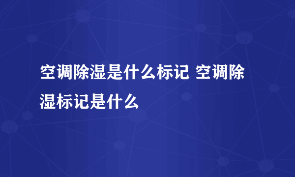 空调除湿是什么标记 空调除湿标记是什么