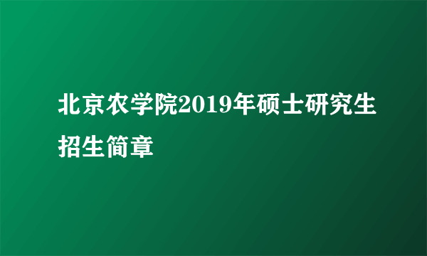 北京农学院2019年硕士研究生招生简章