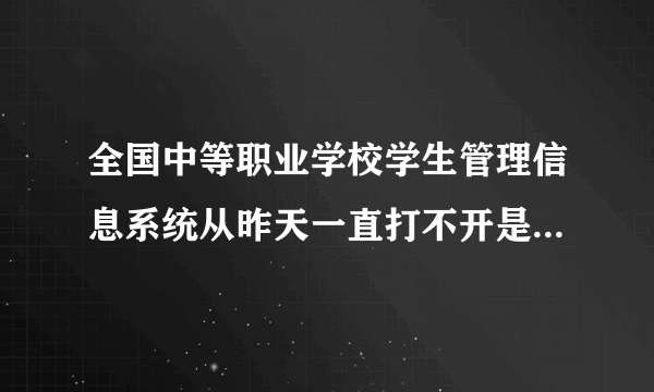 全国中等职业学校学生管理信息系统从昨天一直打不开是怎么事？