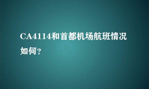 CA4114和首都机场航班情况如何？