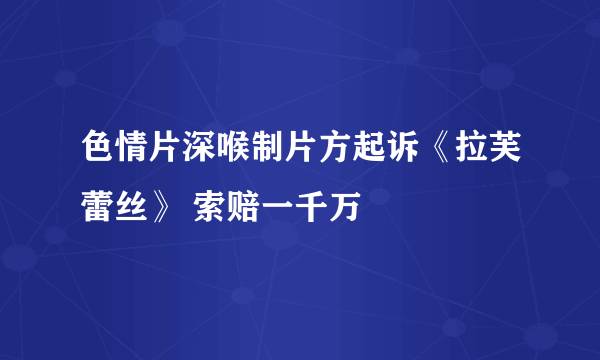 色情片深喉制片方起诉《拉芙蕾丝》 索赔一千万