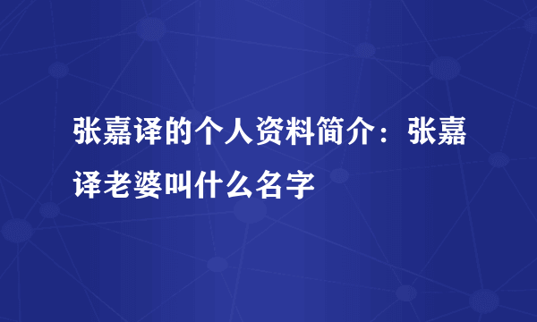 张嘉译的个人资料简介：张嘉译老婆叫什么名字