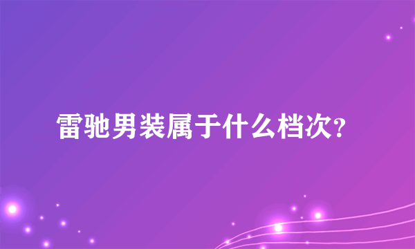 雷驰男装属于什么档次？