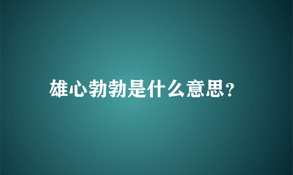 雄心勃勃是什么意思？