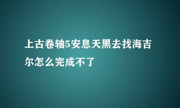 上古卷轴5安息天黑去找海吉尔怎么完成不了