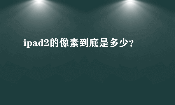 ipad2的像素到底是多少？