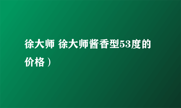 徐大师 徐大师酱香型53度的价格）