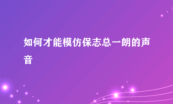 如何才能模仿保志总一朗的声音