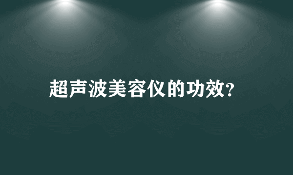 超声波美容仪的功效？