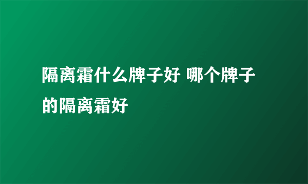 隔离霜什么牌子好 哪个牌子的隔离霜好