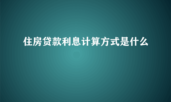 住房贷款利息计算方式是什么