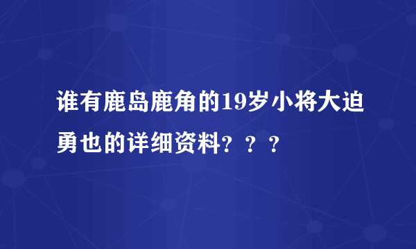 谁有鹿岛鹿角的19岁小将大迫勇也的详细资料？？？