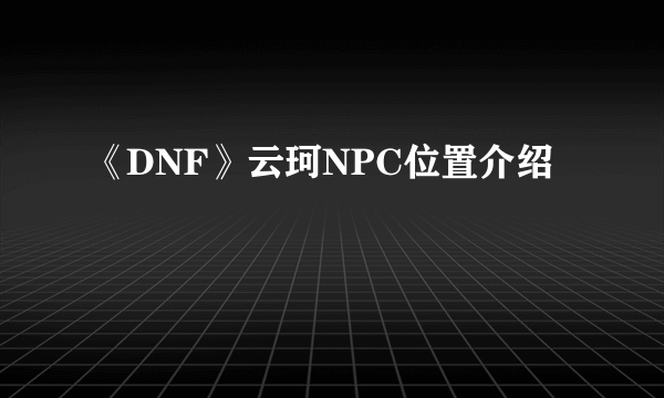 《DNF》云珂NPC位置介绍