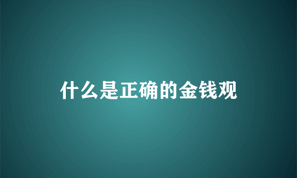 什么是正确的金钱观