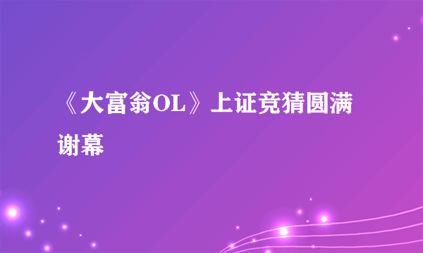 《大富翁OL》上证竞猜圆满谢幕