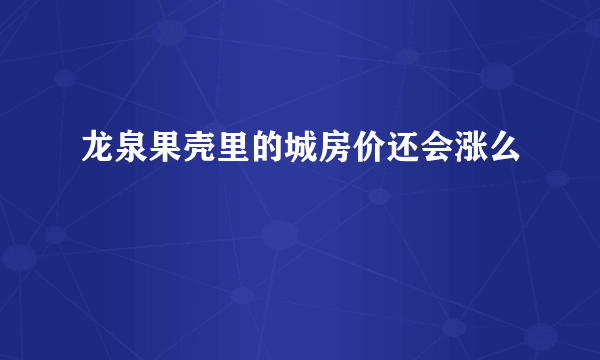 龙泉果壳里的城房价还会涨么