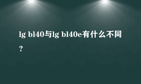 lg bl40与lg bl40e有什么不同？