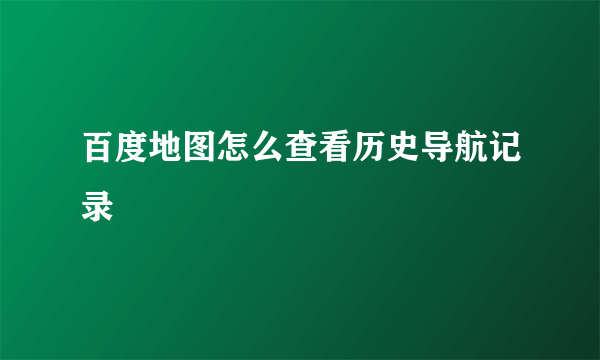 百度地图怎么查看历史导航记录