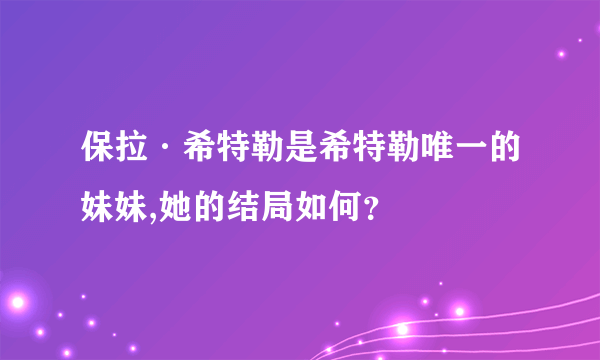 保拉·希特勒是希特勒唯一的妹妹,她的结局如何？